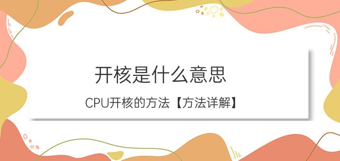 开核是什么意思 CPU开核的方法【方法详解】